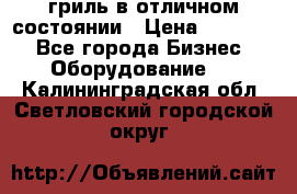 гриль в отличном состоянии › Цена ­ 20 000 - Все города Бизнес » Оборудование   . Калининградская обл.,Светловский городской округ 